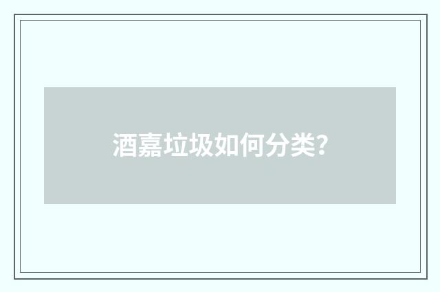 酒嘉垃圾如何分类？