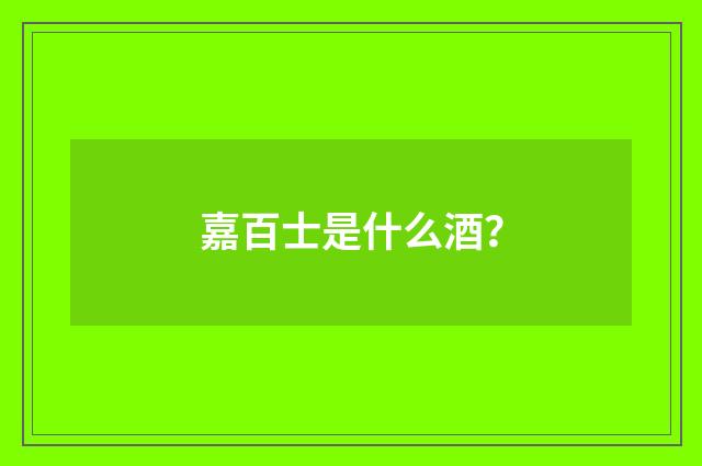 嘉百士是什么酒？