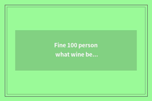 Fine 100 person what wine be?