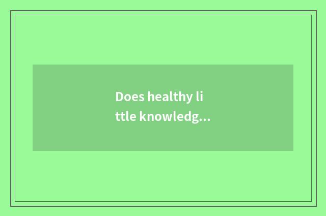 Does healthy little knowledge introduce?