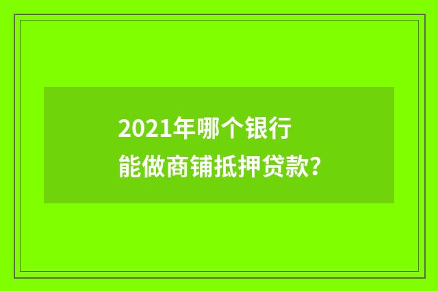 2021年哪个银行能做商铺抵押贷款？