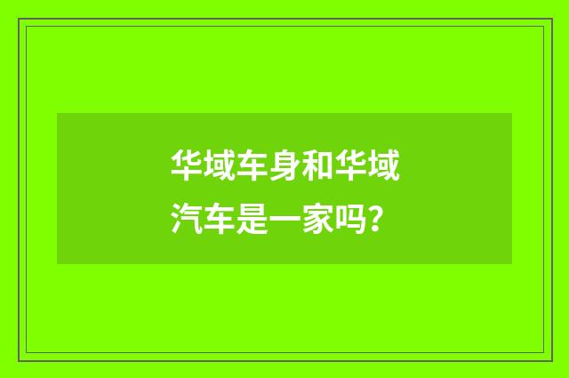 华域车身和华域汽车是一家吗？