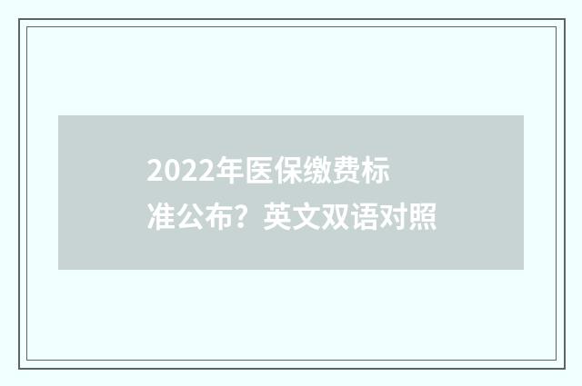 2022年医保缴费标准公布？英文双语对照