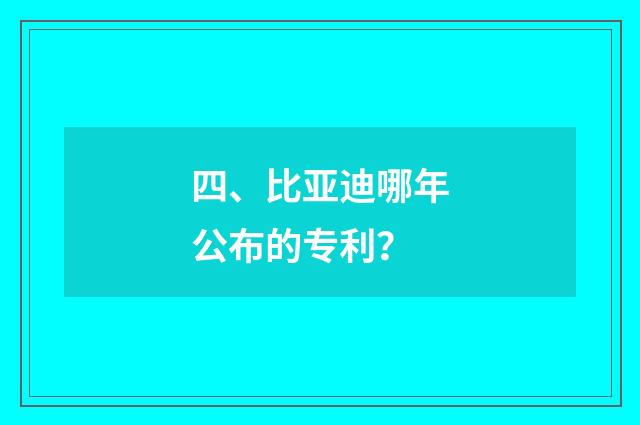 四、比亚迪哪年公布的专利？