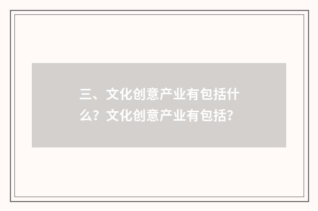 三、文化创意产业有包括什么？文化创意产业有包括？
