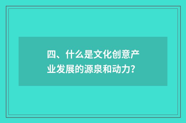 四、什么是文化创意产业发展的源泉和动力？