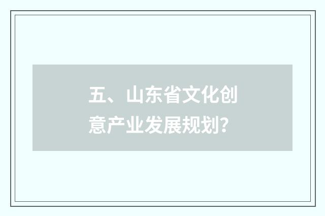 五、山东省文化创意产业发展规划？