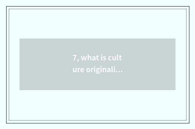 7, what is culture originality industry and culture originality product?