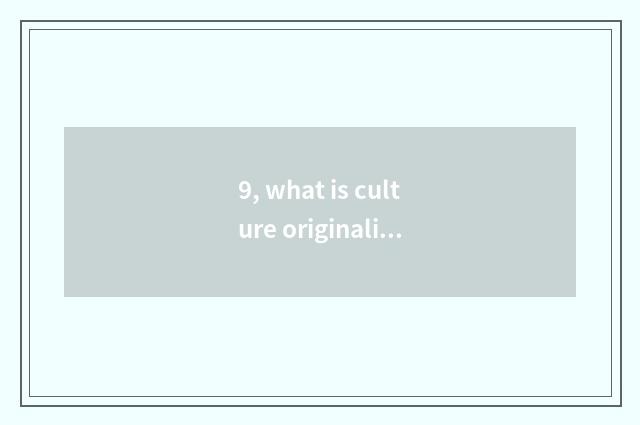9, what is culture originality industry?
