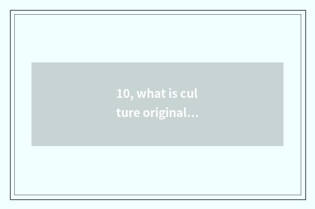 10, what is culture originality industry?