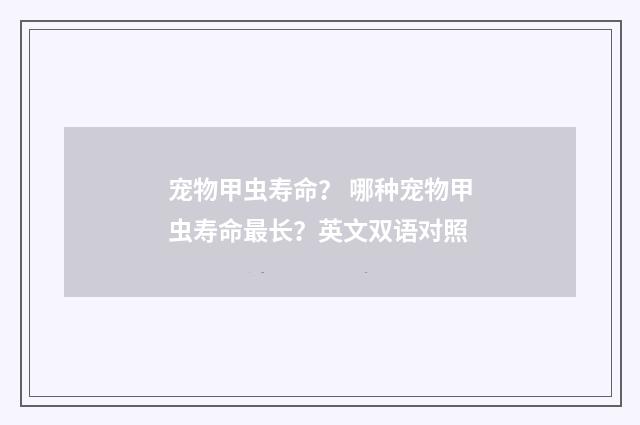 宠物甲虫寿命？ 哪种宠物甲虫寿命最长？英文双语对照