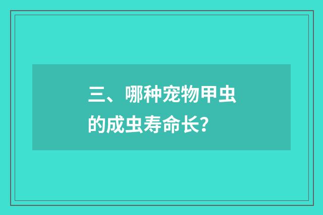三、哪种宠物甲虫的成虫寿命长？