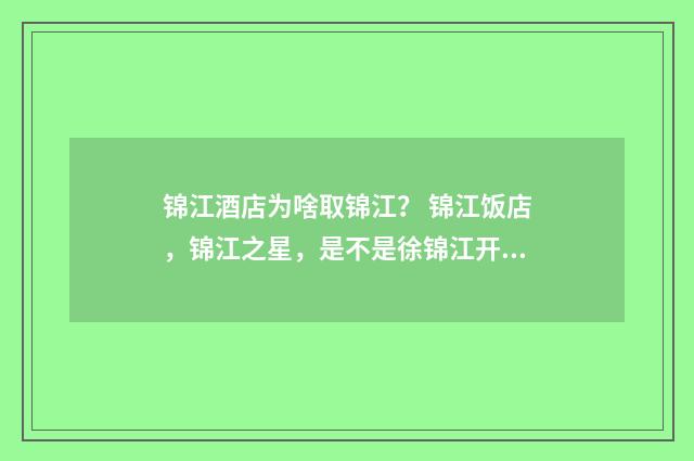 锦江酒店为啥取锦江? 锦江饭店,锦江之星,是不是徐锦江开的?英文双语对照
