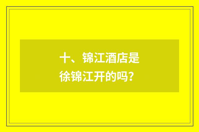 十、锦江酒店是徐锦江开的吗？