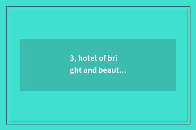 3, hotel of bright and beautiful river and the astral distinction of bright and 