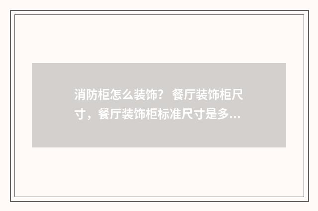 消防柜怎么装饰? 餐厅装饰柜尺寸,餐厅装饰柜标准尺寸是多少?英文双语对照