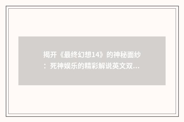 揭开《最终幻想14》的神秘面纱：死神娱乐的精彩解说英文双语对照
