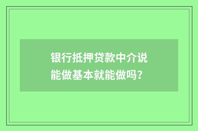 银行抵押贷款中介说能做基本就能做吗？