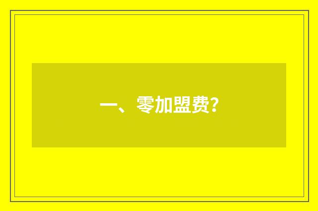 一、零加盟费？