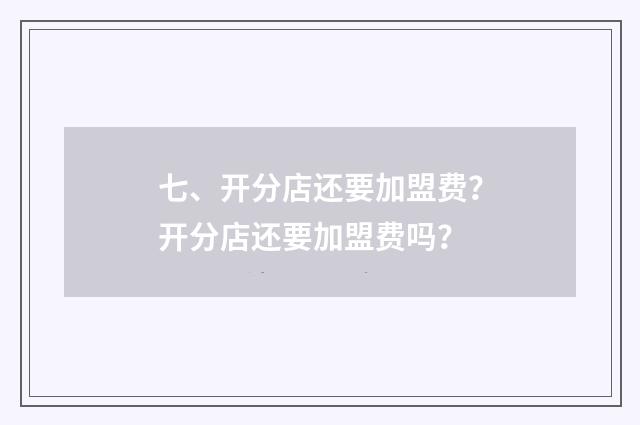 七、开分店还要加盟费？开分店还要加盟费吗？