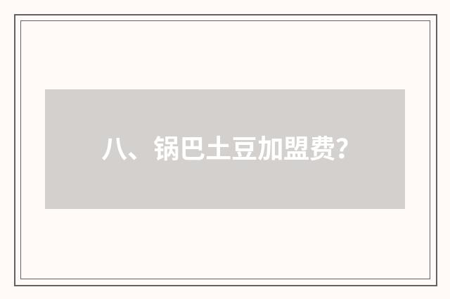 八、锅巴土豆加盟费？