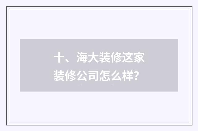 十、海大装修这家装修公司怎么样?