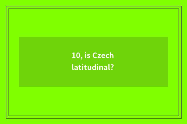 10, is Czech latitudinal?