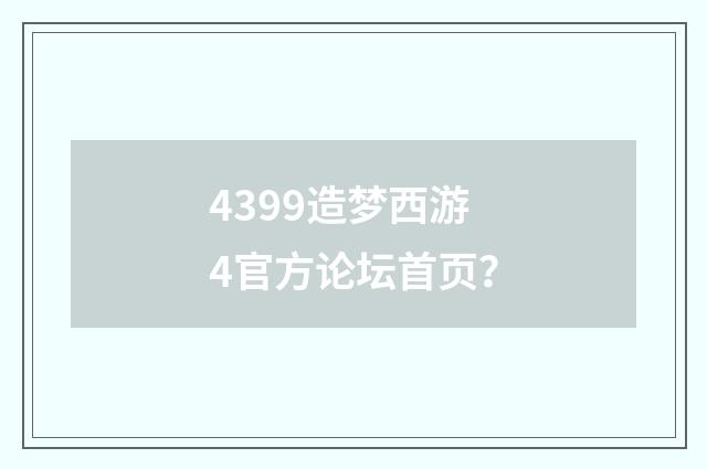 4399造梦西游4官方论坛首页？
