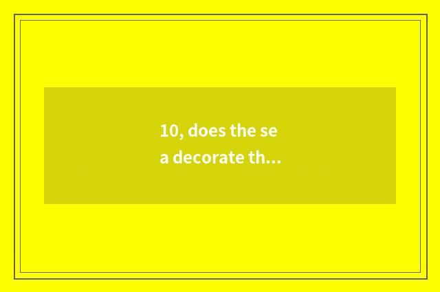 10, does the sea decorate this to decorate a company greatly how?
