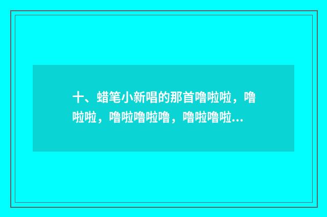 十、蜡笔小新唱的那首噜啦啦，噜啦啦，噜啦噜啦噜，噜啦噜啦噜啦噜啦噜…，是什么名字啊？