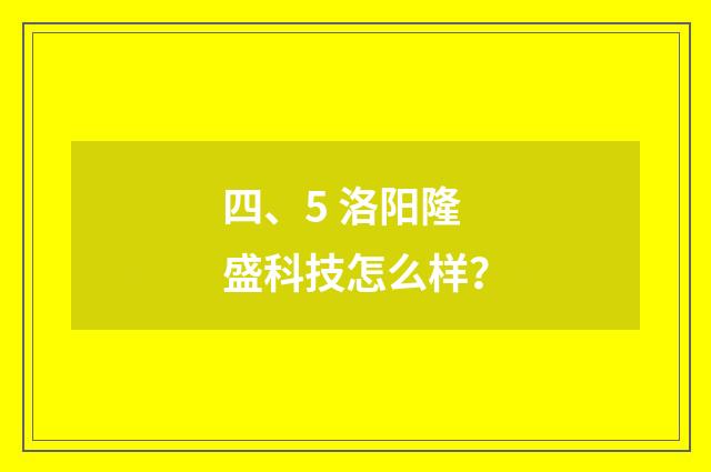 四、5 洛阳隆盛科技怎么样？