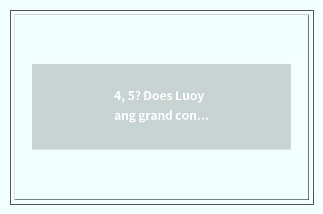 4, 5? Does Luoyang grand contain science and technology how?
