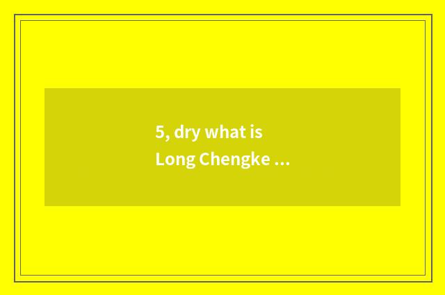 5, dry what is Long Chengke ability?