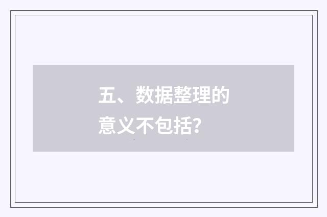 五、数据整理的意义不包括？