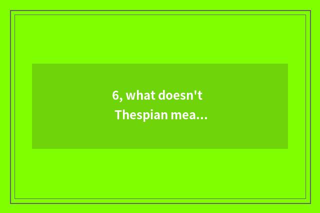 6, what doesn't Thespian meaning include?