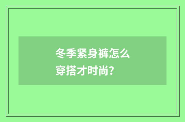 冬季紧身裤怎么穿搭才时尚？