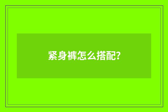 紧身裤怎么搭配？