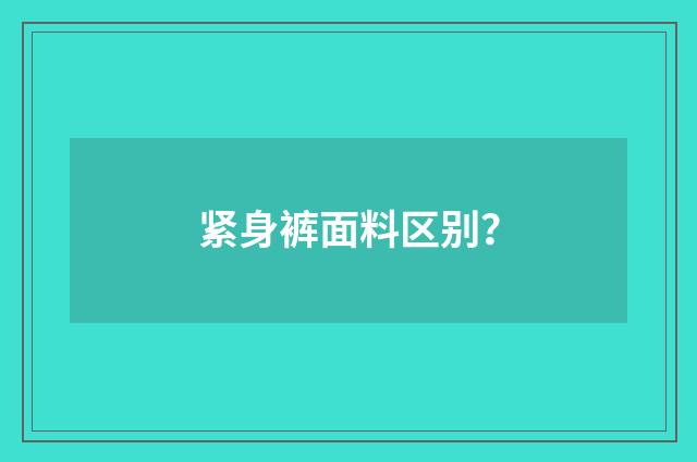 紧身裤面料区别？