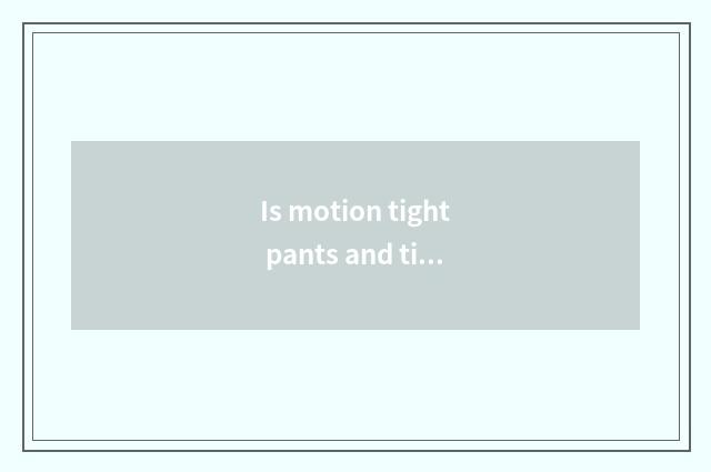 Is motion tight pants and tight pants distinction?
