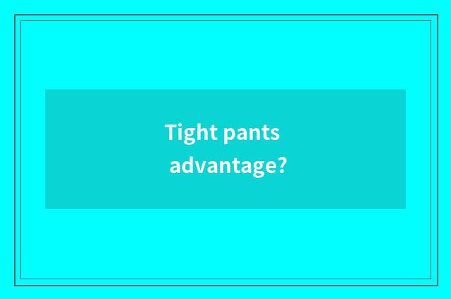 Tight pants advantage?