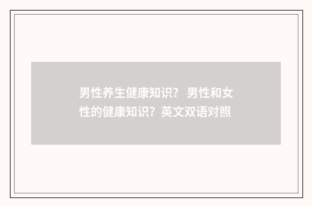 男性养生健康知识？ 男性和女性的健康知识？英文双语对照