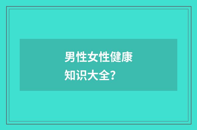 男性女性健康知识大全？