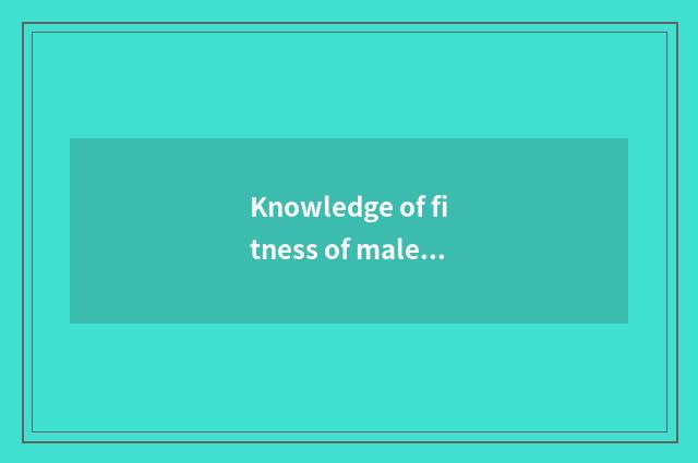 Knowledge of fitness of male preserve one's health?