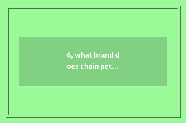 6, what brand does chain pet hospital have?