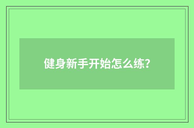 健身新手开始怎么练？