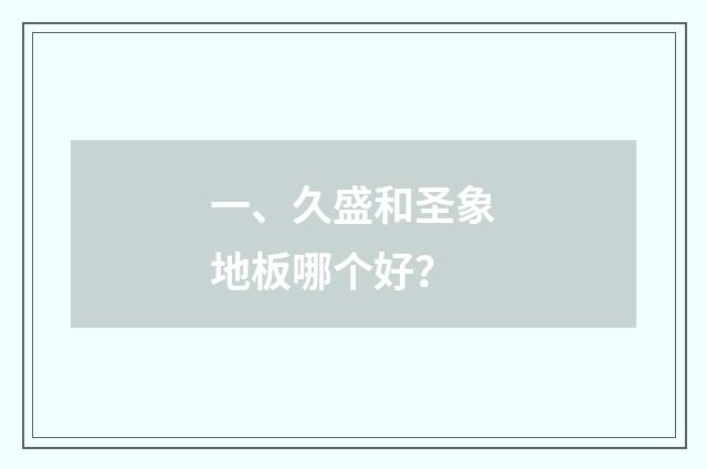 一、久盛和圣象地板哪个好？