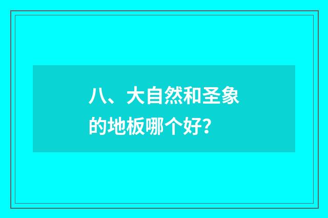 八、大自然和圣象的地板哪个好？