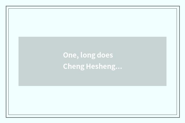 One, long does Cheng Hesheng resemble a floor which good?