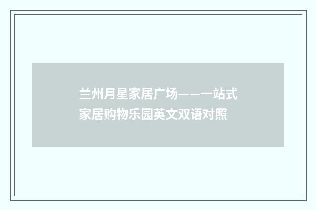 兰州月星家居广场——一站式家居购物乐园英文双语对照