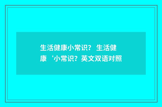 生活健康小常识？ 生活健康‘小常识？英文双语对照